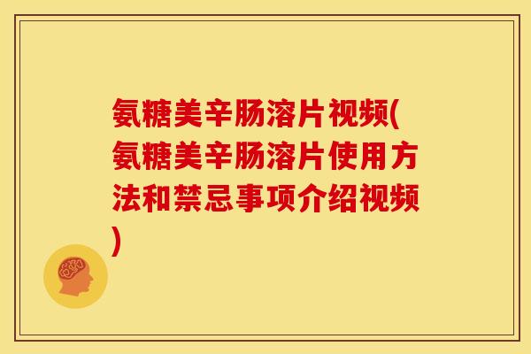 氨糖美辛肠溶片视频(氨糖美辛肠溶片使用方法和禁忌事项介绍视频)