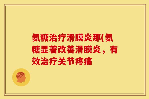 氨糖治疗滑膜炎那(氨糖显著改善滑膜炎，有效治疗关节疼痛
