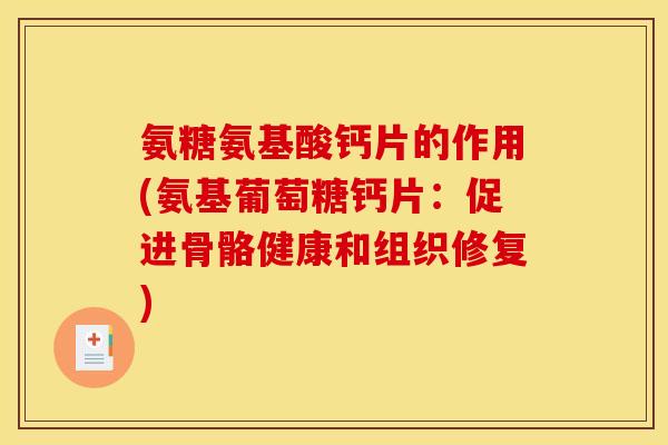 氨糖氨基酸钙片的作用(氨基葡萄糖钙片：促进骨骼健康和组织修复)