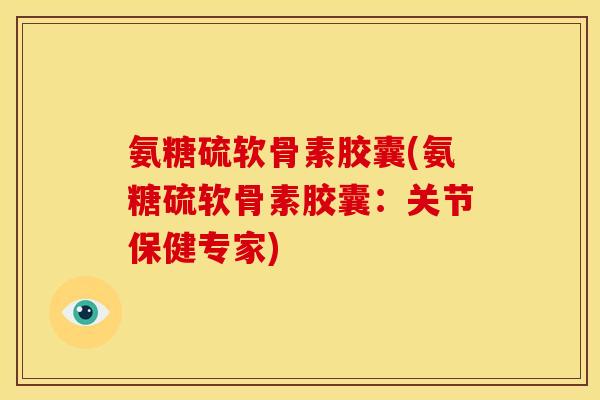 氨糖硫软骨素胶囊(氨糖硫软骨素胶囊:关节保健专家)-第1张图片-关节骑士 氨糖硫软骨素胶囊(氨糖硫软骨素胶囊:关节保健专家)-第1张图片-关节骑士