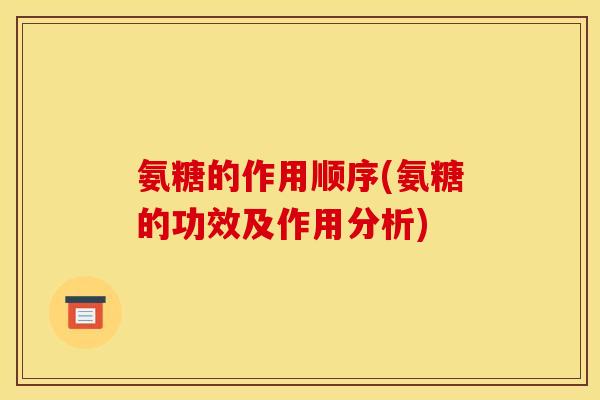 氨糖的作用顺序(氨糖的功效及作用分析)-第1张图片-关节骑士