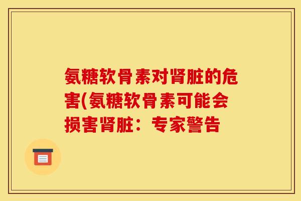氨糖软骨素对肾脏的危害(氨糖软骨素可能会损害肾脏：专家警告