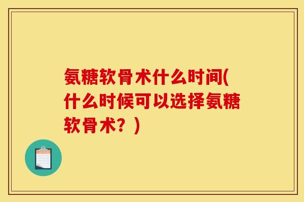 氨糖软骨术什么时间(什么时候可以选择氨糖软骨术？)