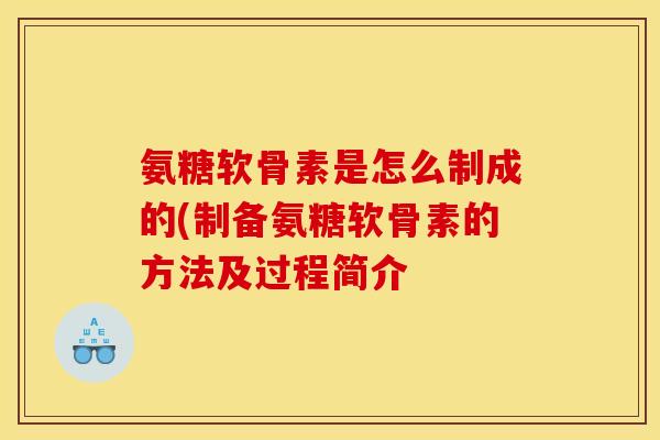 氨糖软骨素是怎么制成的(制备氨糖软骨素的方法及过程简介