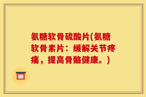 氨糖软骨硫酸片(氨糖软骨素片:缓解关节疼痛,提高骨骼健康。)-第1张图片-关节骑士 氨糖软骨硫酸片(氨糖软骨素片:缓解关节疼痛,提高骨骼健康。)-第1张图片-关节骑士