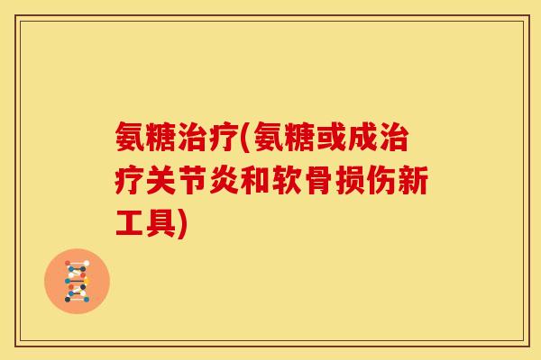 氨糖治疗(氨糖或成治疗关节炎和软骨损伤新工具)