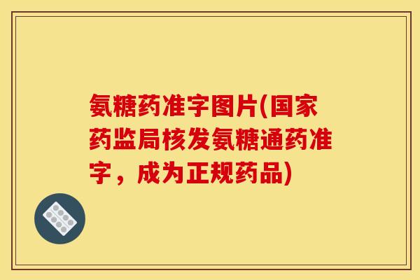 氨糖药准字图片(国家药监局核发氨糖通药准字，成为正规药品)