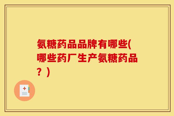 氨糖药品品牌有哪些(哪些药厂生产氨糖药品？)-第1张图片-关节骑士