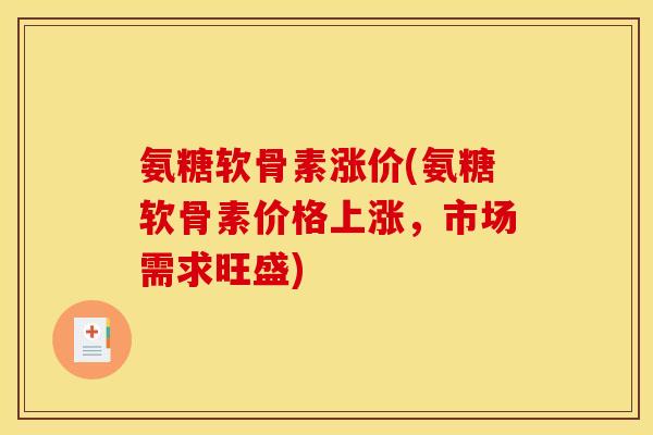 氨糖软骨素涨价(氨糖软骨素价格上涨，市场需求旺盛)