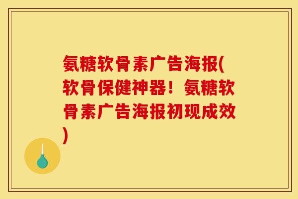 氨糖软骨素广告海报(软骨保健神器！氨糖软骨素广告海报初现成效)