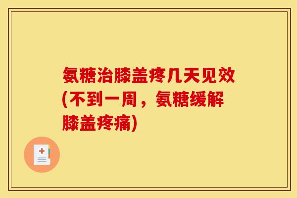 氨糖治膝盖疼几天见效(不到一周,氨糖缓解膝盖疼痛)-第1张图片-关节骑士 氨糖治膝盖疼几天见效(不到一周,氨糖缓解膝盖疼痛)-第1张图片-关节骑士