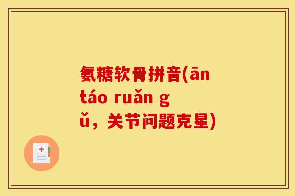 氨糖软骨拼音(ān táo ruǎn gǔ，关节问题克星)
