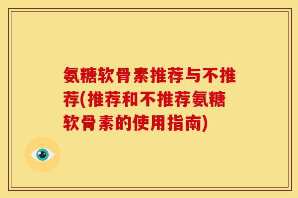 氨糖软骨素推荐与不推荐(推荐和不推荐氨糖软骨素的使用指南)