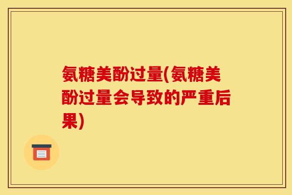 氨糖美酚过量(氨糖美酚过量会导致的严重后果)