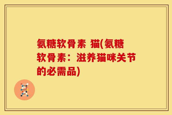 氨糖软骨素 猫(氨糖软骨素：滋养猫咪关节的必需品)