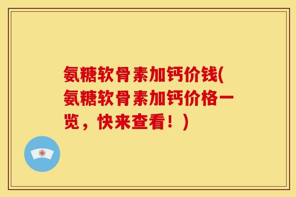 氨糖软骨素加钙价钱(氨糖软骨素加钙价格一览，快来查看！)