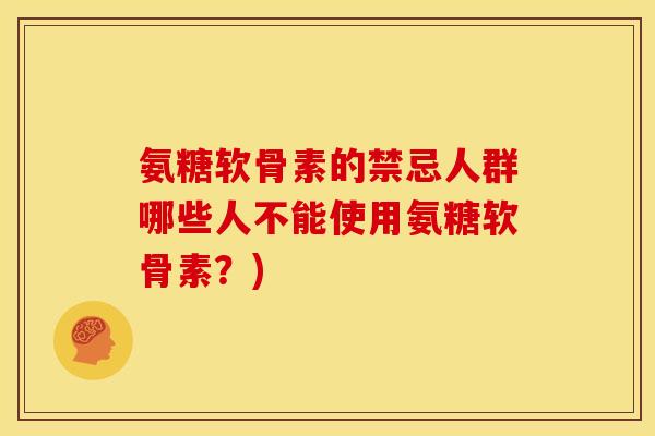氨糖软骨素的禁忌人群哪些人不能使用氨糖软骨素？)-第1张图片-关节骑士