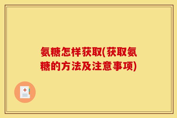 氨糖怎样获取(获取氨糖的方法及注意事项)-第1张图片-关节骑士 氨糖怎样获取(获取氨糖的方法及注意事项)-第1张图片-关节骑士