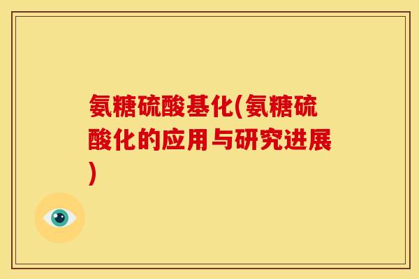 氨糖硫酸基化(氨糖硫酸化的应用与研究进展)-第1张图片-关节骑士