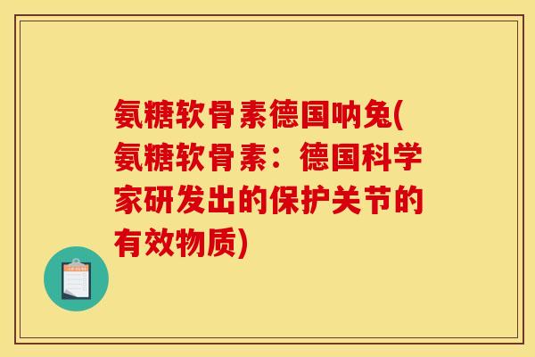 氨糖软骨素德国呐兔(氨糖软骨素：德国科学家研发出的保护关节的有效物质)-第1张图片-关节骑士