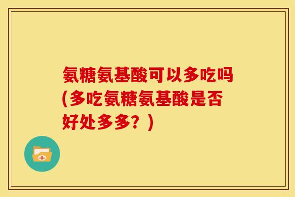 氨糖氨基酸可以多吃吗(多吃氨糖氨基酸是否好处多多？)