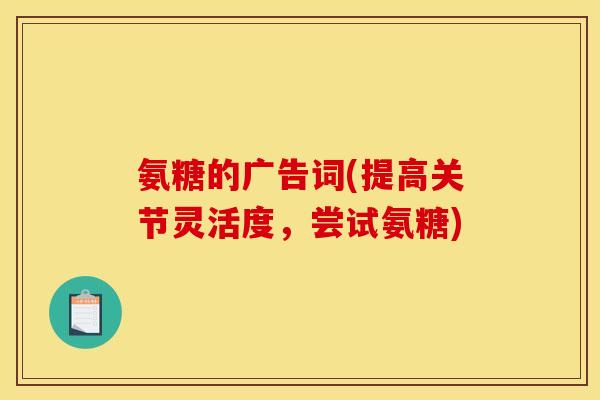 氨糖的广告词(提高关节灵活度,尝试氨糖)-第1张图片-关节骑士 氨糖的广告词(提高关节灵活度,尝试氨糖)-第1张图片-关节骑士