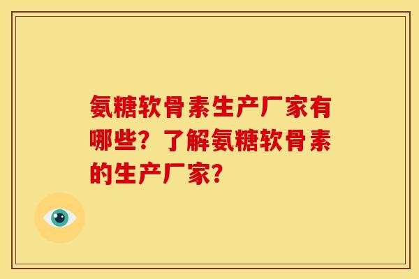 氨糖软骨素生产厂家有哪些？了解氨糖软骨素的生产厂家？