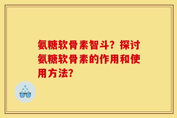 氨糖软骨素智斗？探讨氨糖软骨素的作用和使用方法？-第1张图片-关节骑士