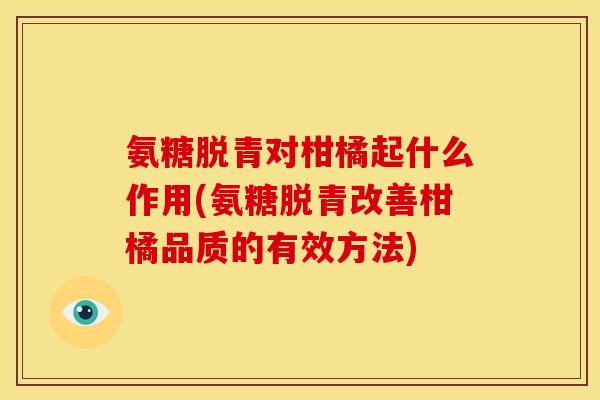 氨糖脱青对柑橘起什么作用(氨糖脱青改善柑橘品质的有效方法)