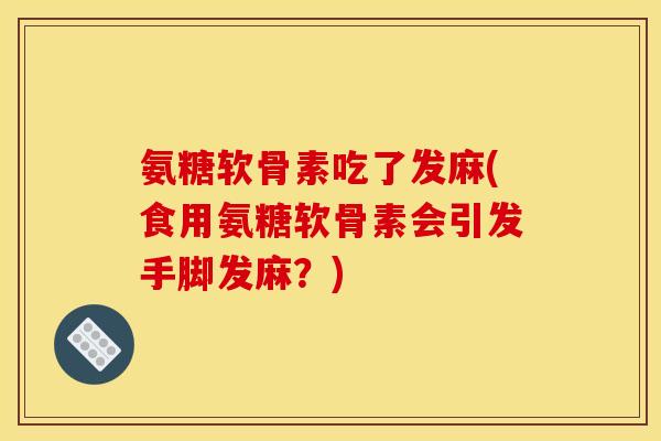 氨糖软骨素吃了发麻(食用氨糖软骨素会引发手脚发麻？)