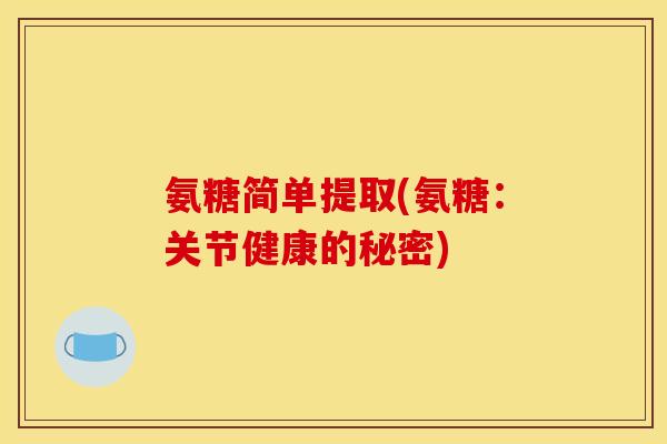 氨糖简单提取(氨糖：关节健康的秘密)