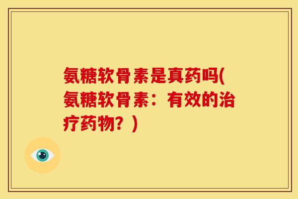 氨糖软骨素是真药吗(氨糖软骨素：有效的治疗药物？)