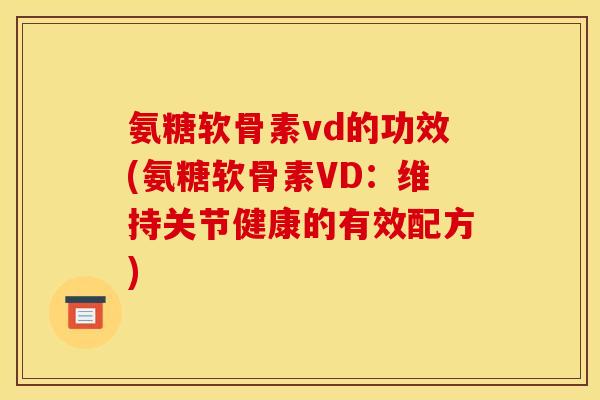 氨糖软骨素vd的功效(氨糖软骨素VD：维持关节健康的有效配方)