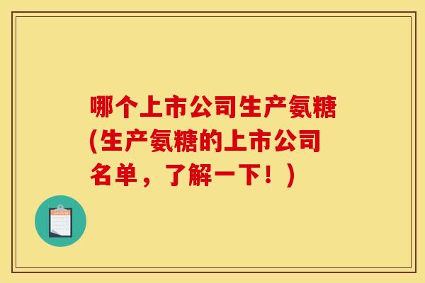 哪个上市公司生产氨糖(生产氨糖的上市公司名单,了解一下!)-第1张图片-关节骑士 哪个上市公司生产氨糖(生产氨糖的上市公司名单,了解一下!)-第1张图片-关节骑士