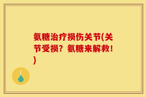 氨糖治疗损伤关节(关节受损？氨糖来解救！)
