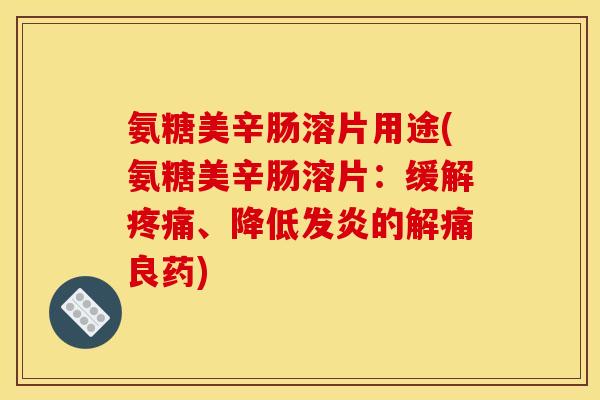 氨糖美辛肠溶片用途(氨糖美辛肠溶片：缓解疼痛、降低发炎的解痛良药)
