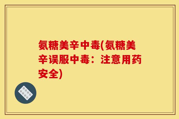 氨糖美辛中毒(氨糖美辛误服中毒:注意用药安全)-第1张图片-关节骑士 氨糖美辛中毒(氨糖美辛误服中毒:注意用药安全)-第1张图片-关节骑士