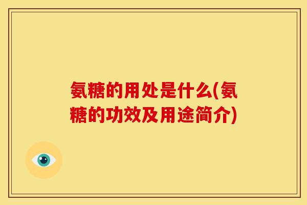 氨糖的用处是什么(氨糖的功效及用途简介)