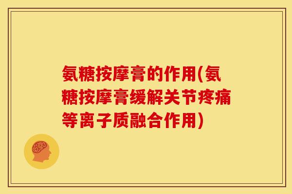 氨糖按摩膏的作用(氨糖按摩膏缓解关节疼痛等离子质融合作用)