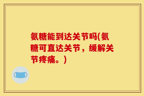 氨糖能到达关节吗(氨糖可直达关节，缓解关节疼痛。)