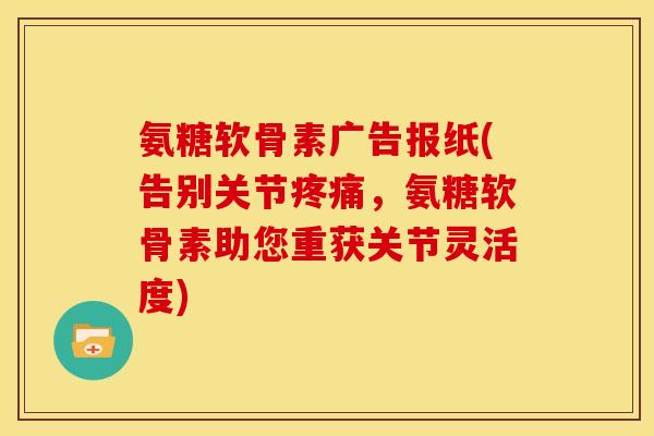 氨糖软骨素广告报纸(告别关节疼痛，氨糖软骨素助您重获关节灵活度)