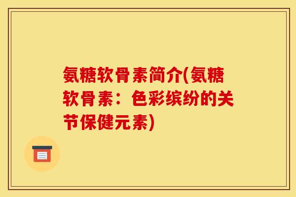 氨糖软骨素简介(氨糖软骨素：色彩缤纷的关节保健元素)