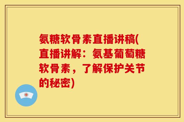 氨糖软骨素直播讲稿(直播讲解：氨基葡萄糖软骨素，了解保护关节的秘密)