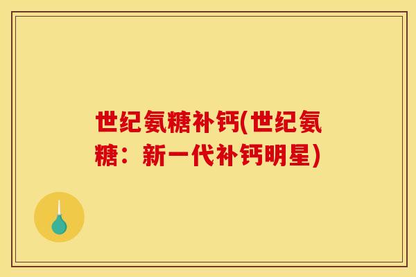 世纪氨糖补钙(世纪氨糖：新一代补钙明星)