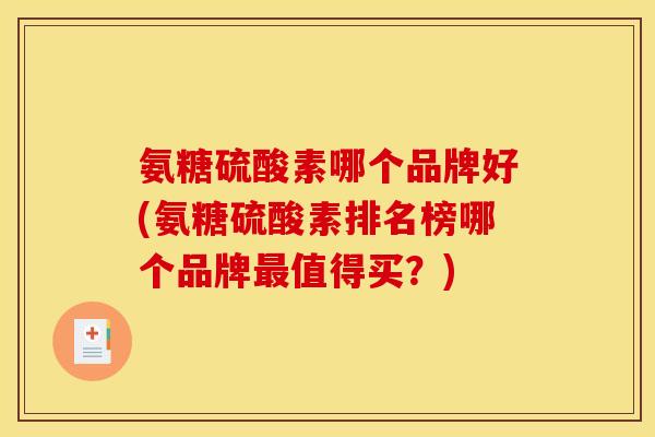 氨糖硫酸素哪个品牌好(氨糖硫酸素排名榜哪个品牌最值得买？)-第1张图片-关节骑士