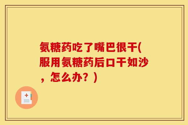 氨糖药吃了嘴巴很干(服用氨糖药后口干如沙,怎么办?)-第1张图片-关节骑士 氨糖药吃了嘴巴很干(服用氨糖药后口干如沙,怎么办?)-第1张图片-关节骑士