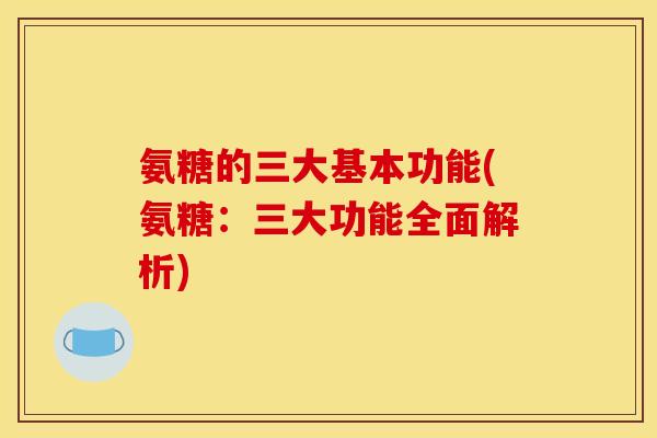 氨糖的三大基本功能(氨糖：三大功能全面解析)
