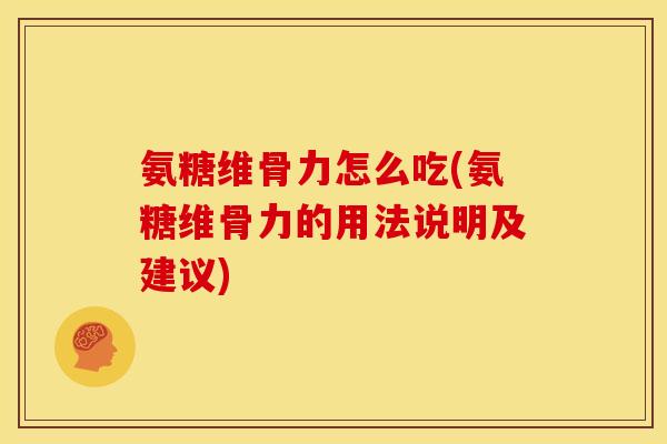 氨糖维骨力怎么吃(氨糖维骨力的用法说明及建议)