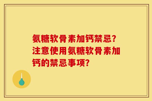 氨糖软骨素加钙禁忌？注意使用氨糖软骨素加钙的禁忌事项？