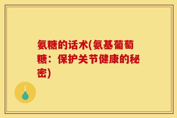 氨糖的话术(氨基葡萄糖：保护关节健康的秘密)